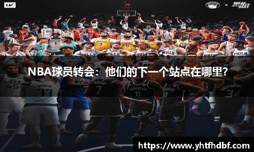 NBA球员转会：他们的下一个站点在哪里？