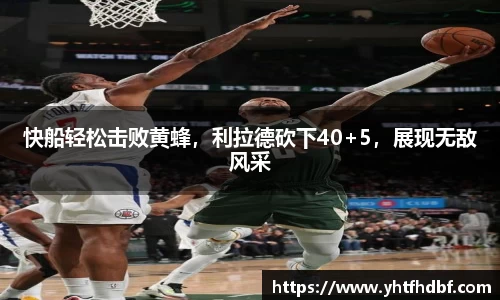 快船轻松击败黄蜂，利拉德砍下40+5，展现无敌风采