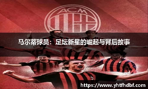 马尔蒂球员：足坛新星的崛起与背后故事