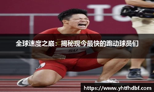 全球速度之巅：揭秘现今最快的跑动球员们