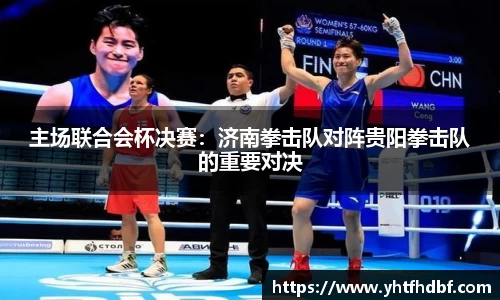 主场联合会杯决赛：济南拳击队对阵贵阳拳击队的重要对决
