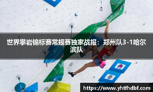 世界攀岩锦标赛常规赛独家战报：郑州队3-1哈尔滨队