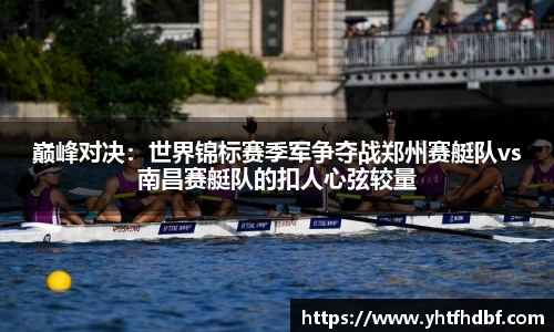 巅峰对决：世界锦标赛季军争夺战郑州赛艇队vs南昌赛艇队的扣人心弦较量
