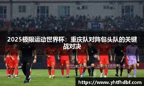 2025极限运动世界杯：重庆队对阵包头队的关键战对决