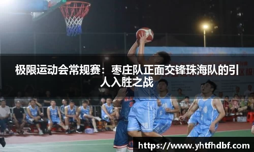 极限运动会常规赛：枣庄队正面交锋珠海队的引人入胜之战
