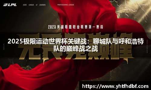 2025极限运动世界杯关键战：聊城队与呼和浩特队的巅峰战之战