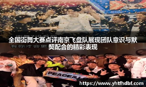 全国街舞大赛点评南京飞盘队展现团队意识与默契配合的精彩表现