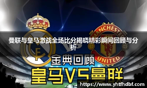 曼联与皇马激战全场比分揭晓精彩瞬间回顾与分析